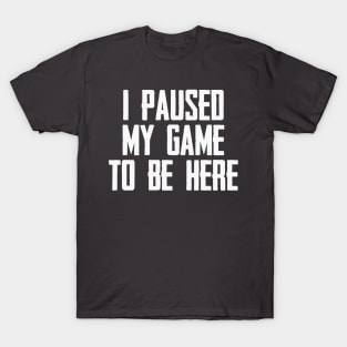 Video Gamer Gaming Player Gifts - I Paused My Game to Be Here Funny Gift Ideas for Gamers T-Shirt